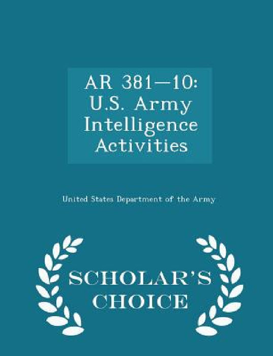 AR 381-10: U.S. Army Intelligence Activities - Scholar's Choice Edition by United States Department of the Army
