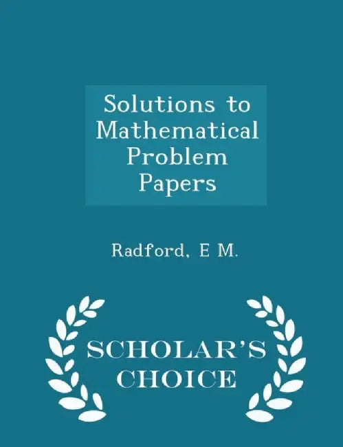 Solutions to Mathematical Problem Papers - Scholar's Choice Edition by M, Radford E.