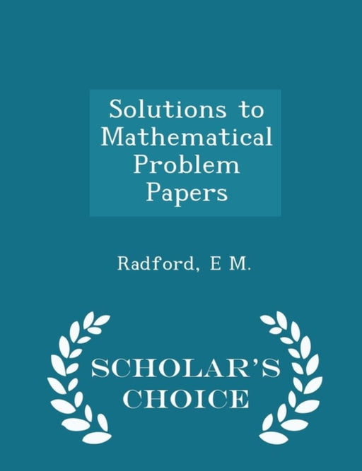 Solutions to Mathematical Problem Papers - Scholar's Choice Edition by M, Radford E.