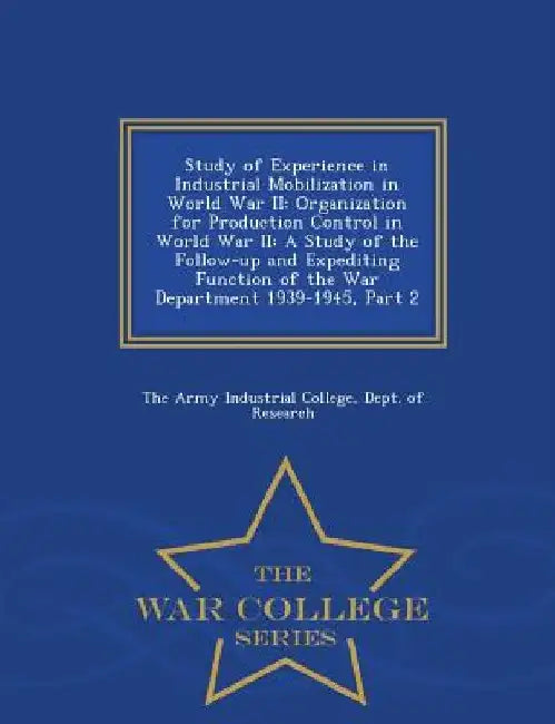 Study of Experience in Industrial Mobilization in World War II by Dept Of Re The Army Industrial College