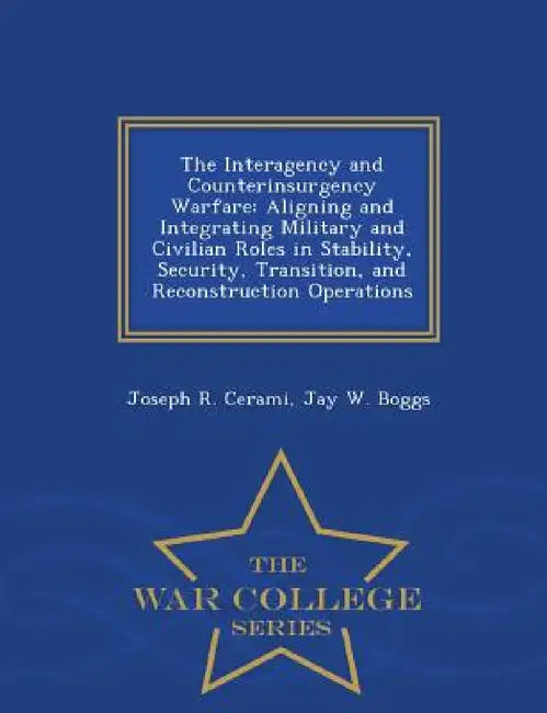 The Interagency and Counterinsurgency Warfare: Aligning and Integrating Military and Civilian Roles in Stability, Security, Transition, and Reconstruc by Joseph R. Cerami, Jay W. Boggs