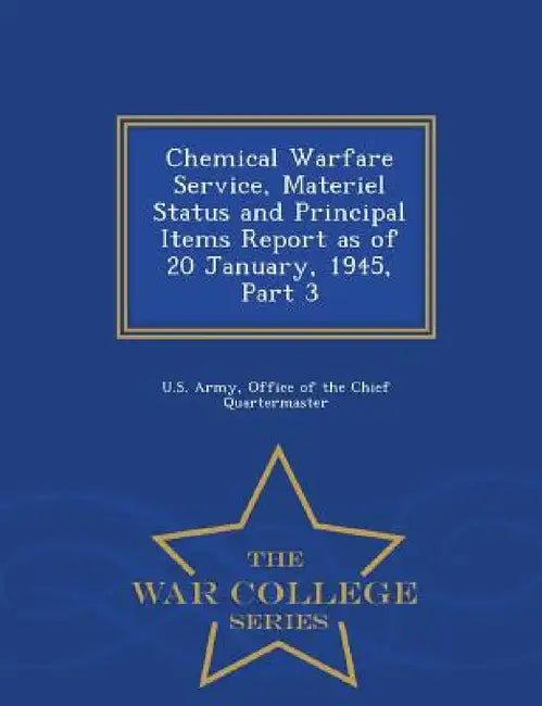 Chemical Warfare Service, Materiel Status and Principal Items Report as of 20 January, 1945, Part 3 - War College Series by Office Of the Chief Quarterm U. S. Army