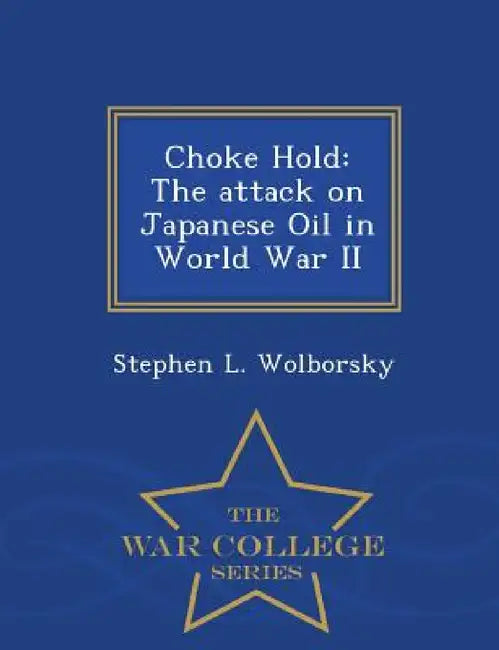 Choke Hold: The Attack on Japanese Oil in World War II - War College Series by Stephen L. Wolborsky