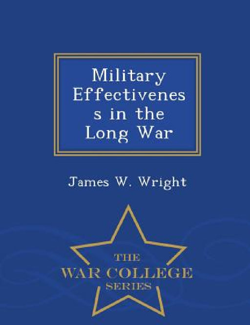 Military Effectiveness in the Long War - War College Series by James W. Wright