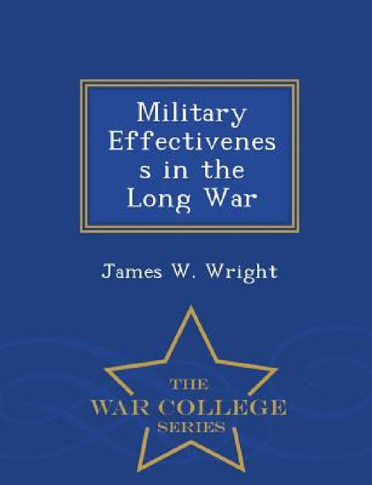 Military Effectiveness in the Long War - War College Series by James W. Wright