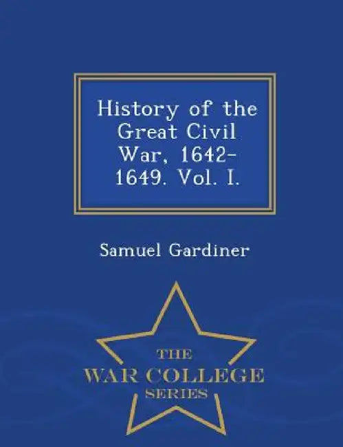 History of the Great Civil War, 1642-1649. Vol. I. - War College Series by Samuel Gardiner