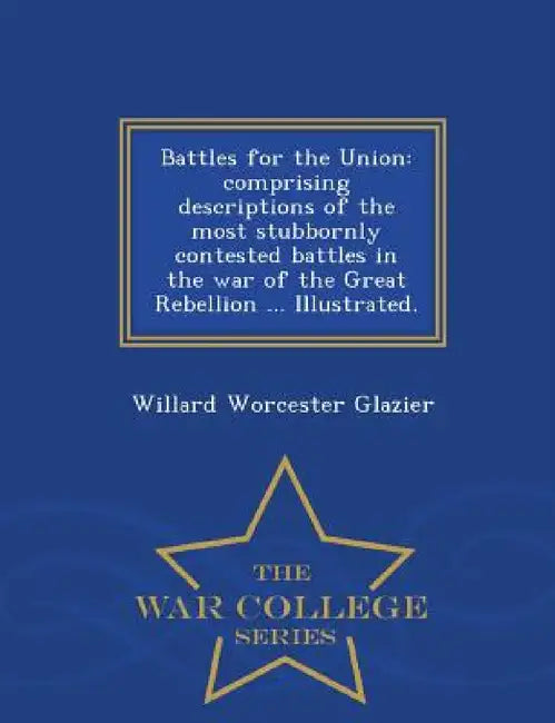 Battles for the Union: Comprising Descriptions of the Most Stubbornly Contested Battles in the War of the Great Rebellion ... Illustrated. - by Willard Worcester Glazier