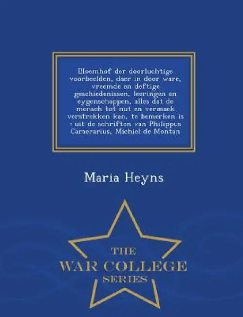 Bloemhof Der Doorluchtige Voorbeelden, Daer in Door Ware, Vreemde En Deftige Geschiedenissen, Leeringen En Eygenschappen, Alles DAT de Mensch Tot Nut by Maria Heyns