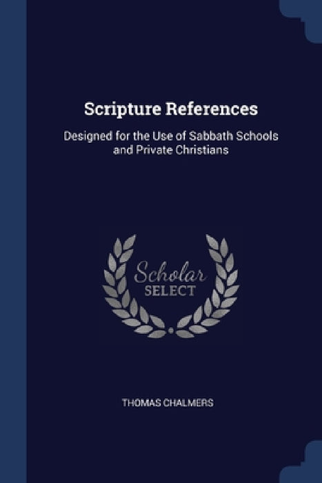 Scripture References: Designed for the Use of Sabbath Schools and Private Christians by Thomas Chalmers
