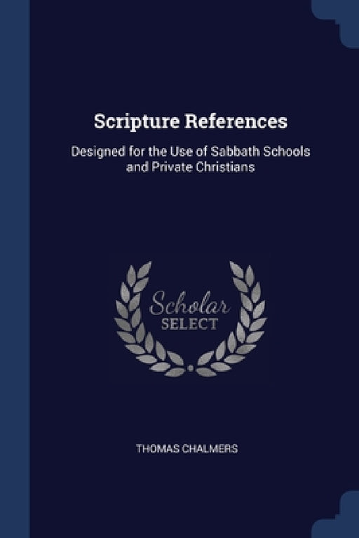 Scripture References: Designed for the Use of Sabbath Schools and Private Christians by Thomas Chalmers