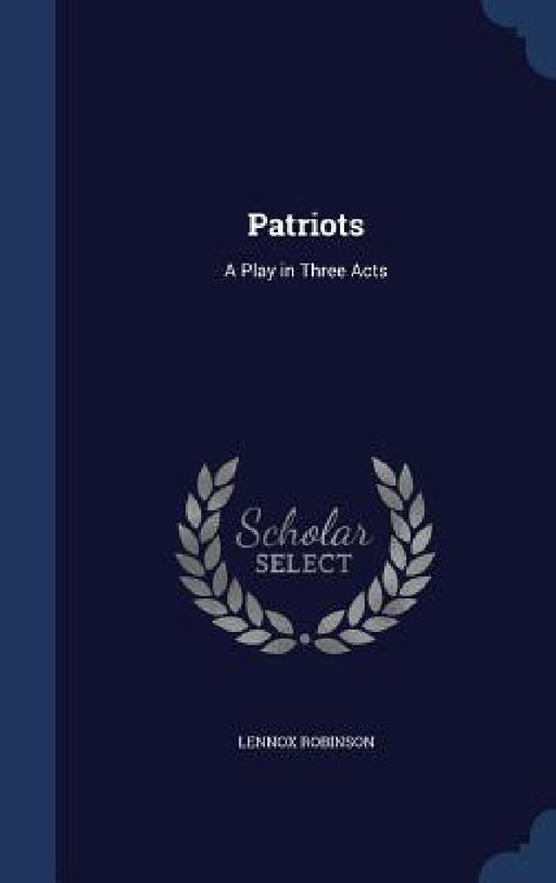 Patriots: A Play in Three Acts by Lennox Robinson