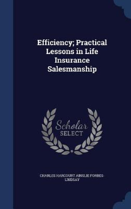 Efficiency; Practical Lessons in Life Insurance Salesmanship by Charles Harcourt Ainslie Forbes-Lindsay