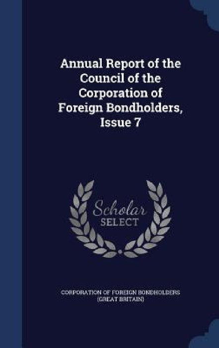 Annual Report of the Council of the Corporation of Foreign Bondholders, Issue 7 by Corporation of Foreign Bondholders (Grea