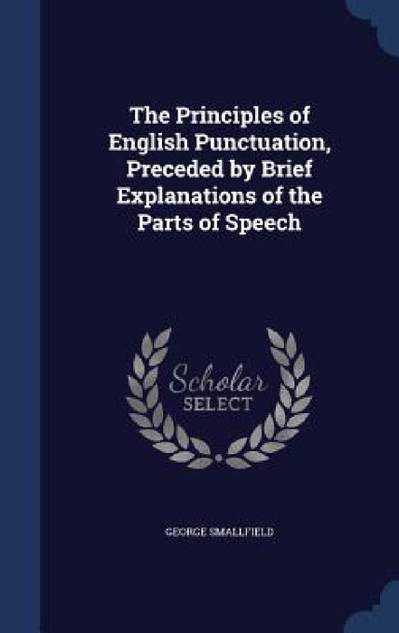 The Principles of English Punctuation, Preceded by Brief Explanations of the Parts of Speech by George Smallfield