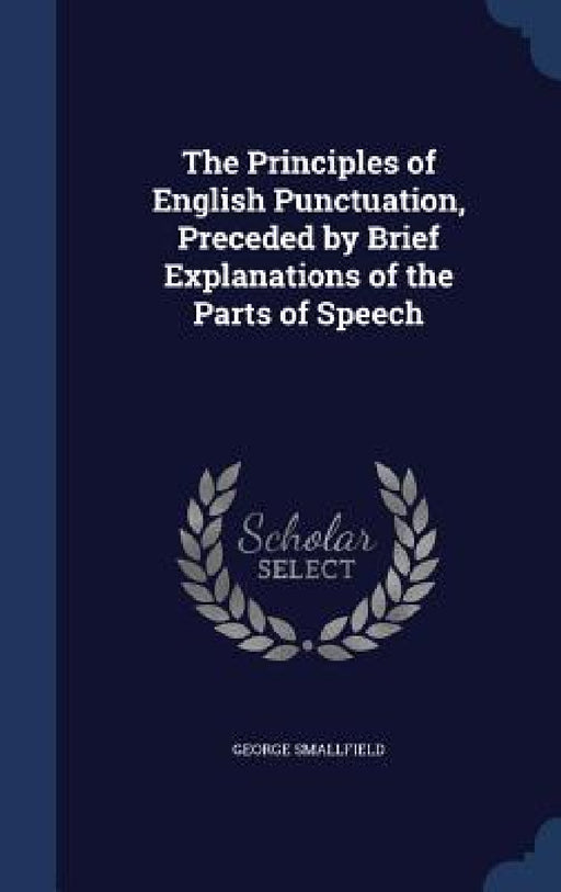 The Principles of English Punctuation, Preceded by Brief Explanations of the Parts of Speech by George Smallfield