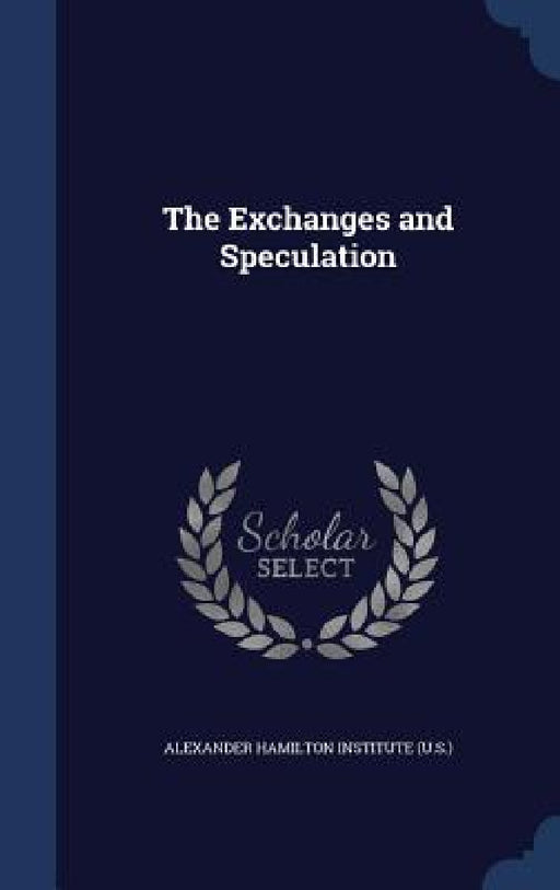 The Exchanges and Speculation by Alexander Hamilton Institute (U S. ).