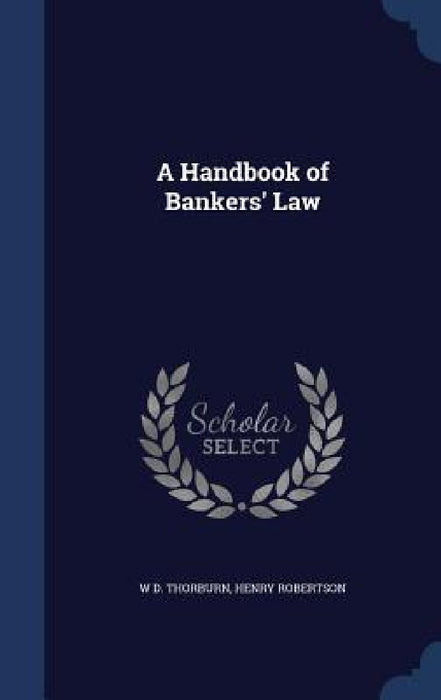 A Handbook of Bankers' Law by W. D. Thorburn, Henry Robertson
