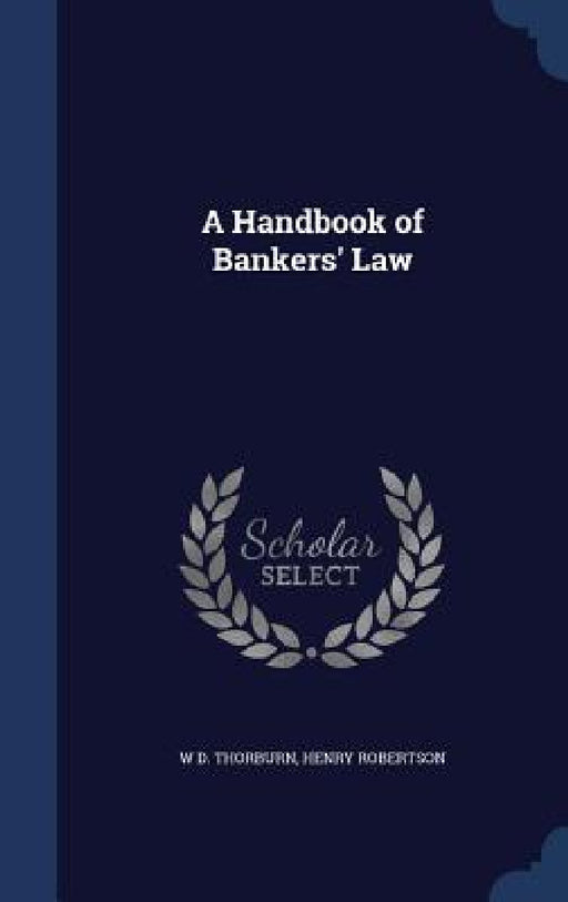 A Handbook of Bankers' Law by W. D. Thorburn, Henry Robertson