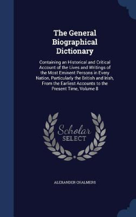 The General Biographical Dictionary: Containing an Historical and Critical Account of the Lives and Writings of the Most Eminent Persons in Every Nati by Alexander Chalmers