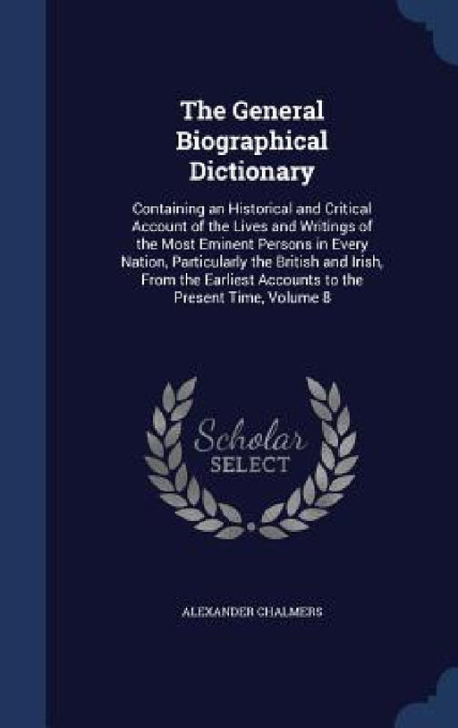 The General Biographical Dictionary: Containing an Historical and Critical Account of the Lives and Writings of the Most Eminent Persons in Every Nati by Alexander Chalmers