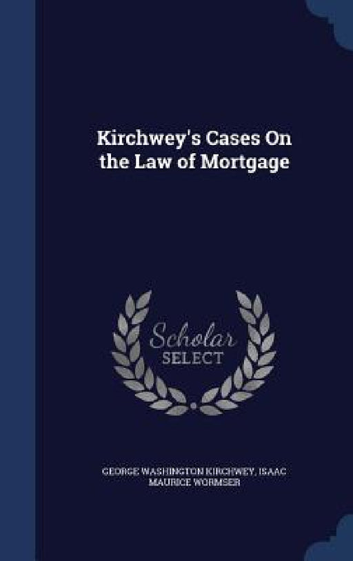Kirchwey's Cases On the Law of Mortgage by George Washington Kirchwey, Isaac Maurice Wormser