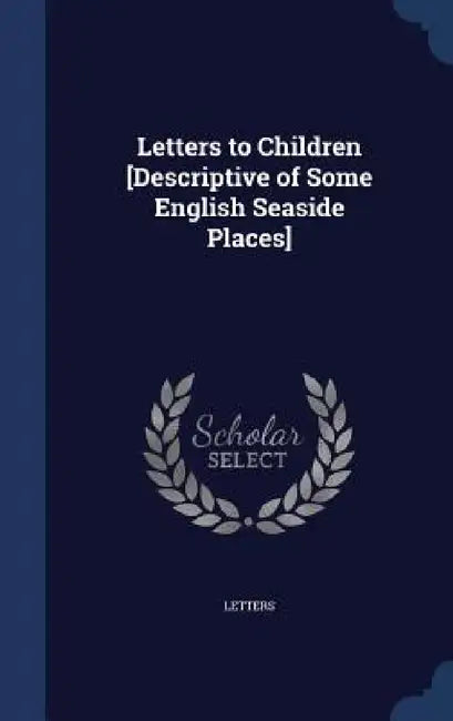 Letters to Children [Descriptive of Some English Seaside Places] by Letters