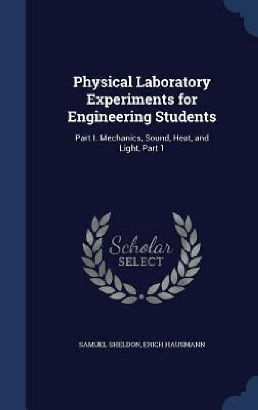 Physical Laboratory Experiments for Engineering Students: Part I. Mechanics, Sound, Heat, and Light, Part 1 by Samuel Sheldon, Erich Hausmann