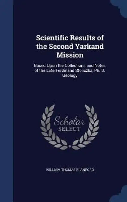 Scientific Results of the Second Yarkand Mission: Based Upon the Collections and Notes of the Late Ferdinand Stoliczka, Ph. D. Geology by William Thomas Blanford