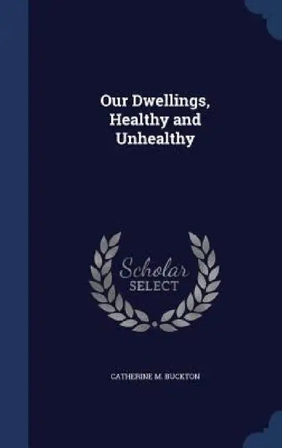 Our Dwellings, Healthy and Unhealthy by Catherine M. Buckton