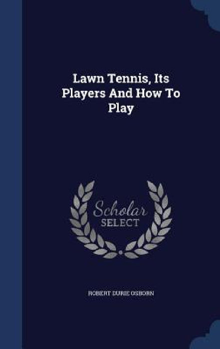 Lawn Tennis, Its Players And How To Play by Robert Durie Osborn