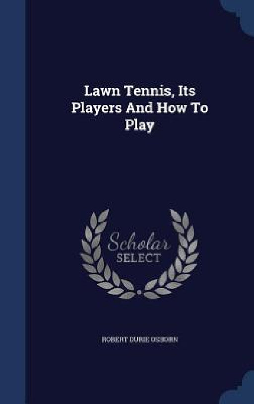 Lawn Tennis, Its Players And How To Play by Robert Durie Osborn