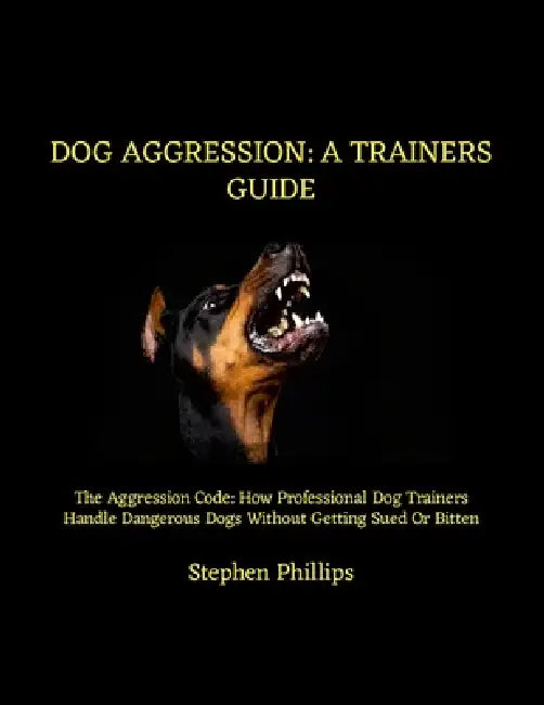 Dog Aggression: A Trainers Guide: The Aggression Code: How Professional Dog Trainers Handle Dangerous Dogs Without Getting Sued Or Bitten by Stephen Phillips