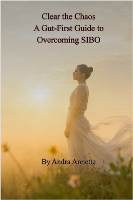 Clear the Chaos: A Gut-First Guide to Overcoming SIBO by Andra Annette