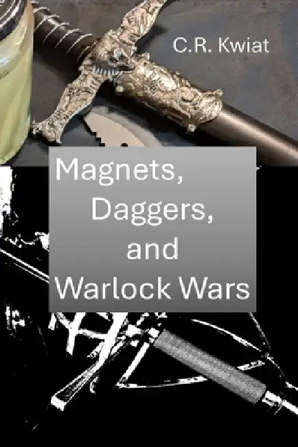 Magnets, Daggers, and Warlock Wars by C. R. Kwiat