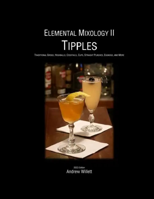 Elemental Mixology II: Tipples: Traditional Grogs, Highballs, Cocktails, Cups, Straight Punches, Eggnogs, & More by Andrew Willett