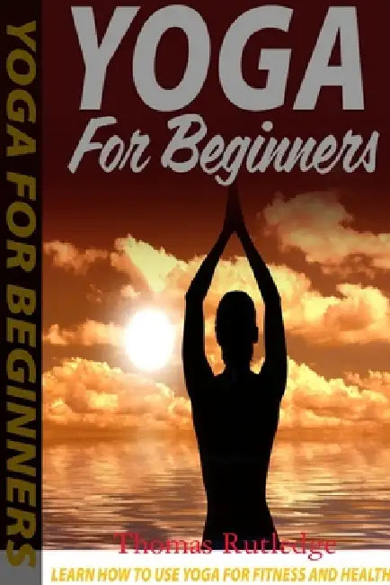 Yoga for Beginners: Learn How to Use Yoga for Fitness and Health by Thomas Rutledge
