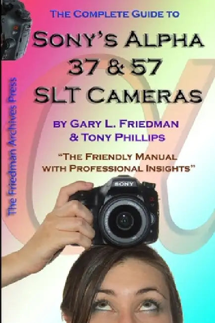 The Complete Guide to Sony's Alpha 37 and 57 SLT Cameras (B&W Edition) by Gary Friedman, Tony Phillips