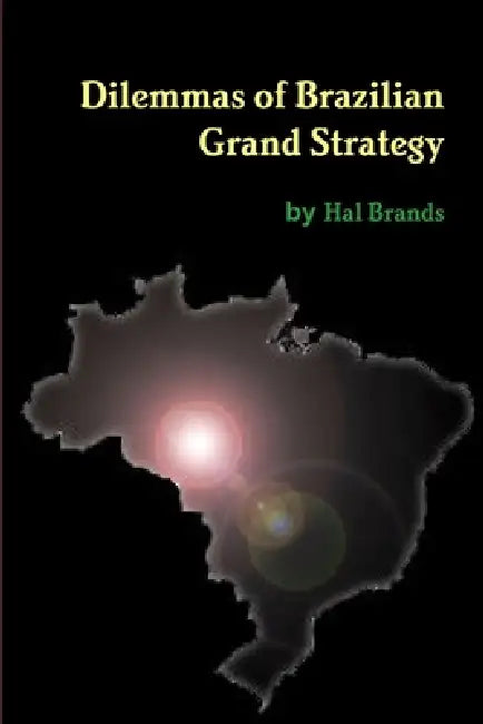 Dilemmas of Brazilian Grand Strategy by Hal Brands