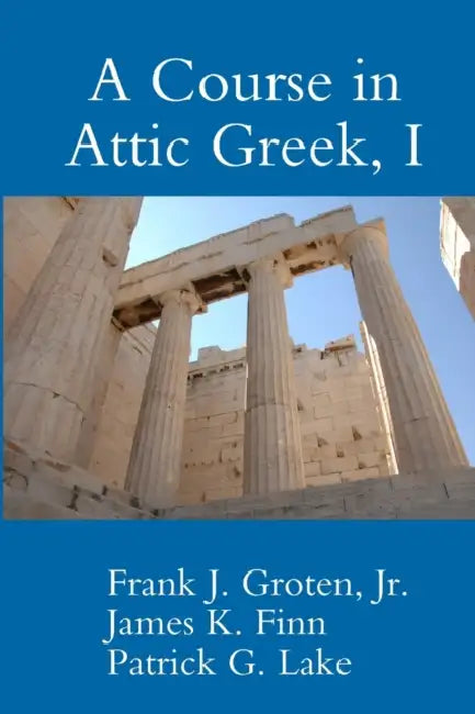 A Course in Attic Greek, I by Patrick G. Lake, Jr. Groten Frank J., James K. Finn