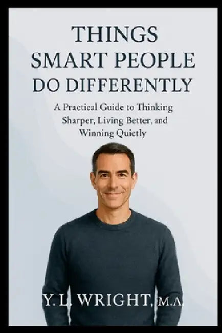Things Smart People Do Differently: A Practical Guide to Thinking Sharper, Living Better, and Winning Quietly by Y. L. Wright M. a.
