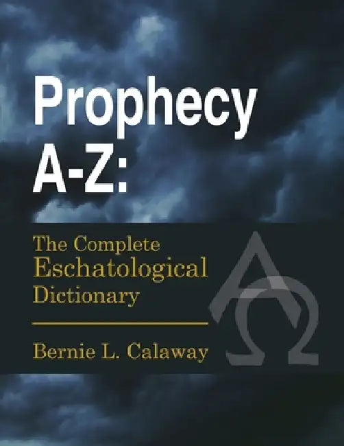Prophecy A-Z: The Complete Eschatological Dictionary by Bernie L. Calaway