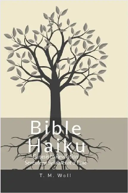 Bible Haiku: Genesis To Revelation Seventeen Syllables at a Time by Woll, T. M.