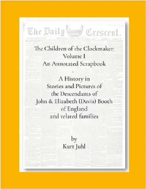 Children of the Clockmaker: An Annotated Scrapbook: A History in Pictures and Stories of the Descendants of John & Elizabeth (Davis) Booth of England by Juhl, Kurt