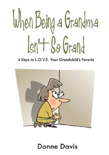 When Being a Grandma Isn't So Grand: 4 Keys to L.O.V.E. Your Grandchild's Parents by Donne Davis