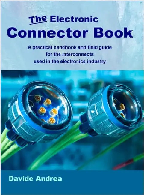 The Electronic Connector Book: A practical handbook and field guide for the interconnects used in the electronics industry by Andrea, Davide