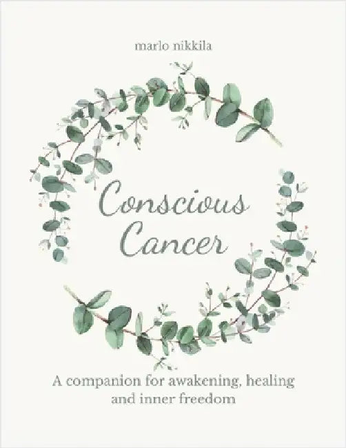 Conscious Cancer: A companion for awakening, healing and inner freedom by Nikkila, Marlo