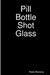 Pill Bottle Shot Glass by Robbi Ramirez