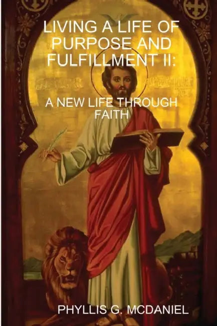 Living a Life of Purpose and Fulfillment II: A New Life Through Faith by Phyllis G. McDaniel