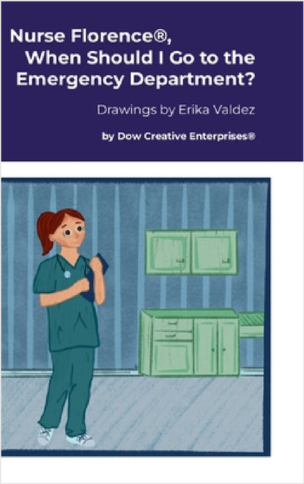 Nurse Florence(R), When Should I Go to the Emergency Department? by Michael Dow, Erika Valdez