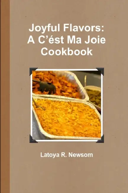 Joyful Flavors: A C'ést Ma Joie Cookbook by Latoya R. Newsom